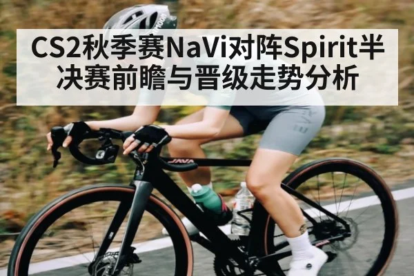 CS2秋季赛NaVi对阵Spirit半决赛前瞻与晋级走势分析